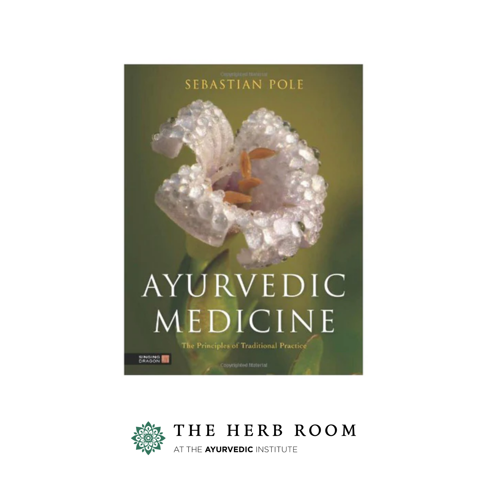 Ayurvedic Medicine: The principles of Traditional Practice by Sebastian Pole
